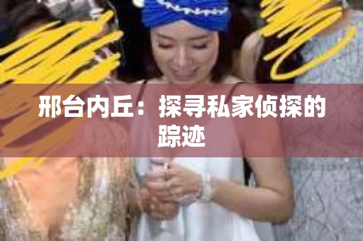 邢台内丘：探寻私家侦探的踪迹