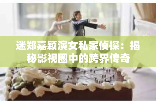 迷郑嘉颖演女私家侦探：揭秘影视圈中的跨界传奇