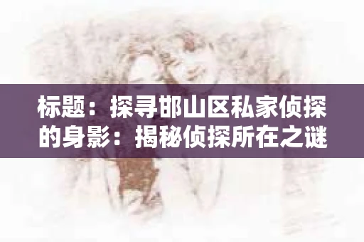 标题：探寻邯山区私家侦探的身影：揭秘侦探所在之谜