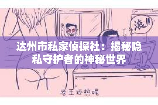 达州市私家侦探社：揭秘隐私守护者的神秘世界