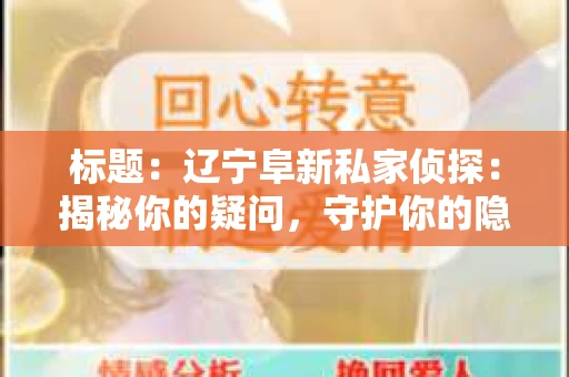 标题：辽宁阜新私家侦探：揭秘你的疑问，守护你的隐私