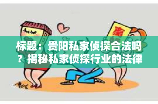 标题：贵阳私家侦探合法吗？揭秘私家侦探行业的法律边界