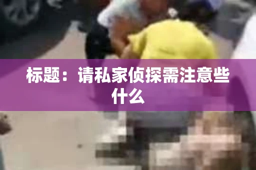 标题：请私家侦探需注意些什么