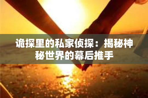 诡探里的私家侦探：揭秘神秘世界的幕后推手