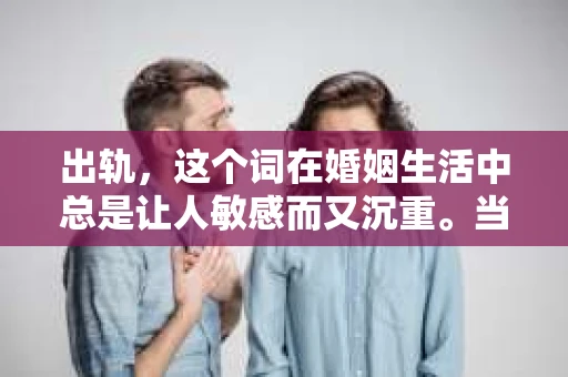 出轨，这个词在婚姻生活中总是让人敏感而又沉重。当它发生时，如何谈判挽回，如何重新建立信任，成为了许多夫妻面临的问题。今天，我们就来聊聊这个话题，希望能给那些正在经历婚姻困境的朋友们一些帮助。
