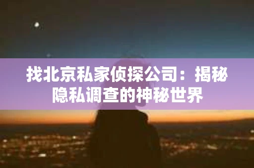 找北京私家侦探公司：揭秘隐私调查的神秘世界