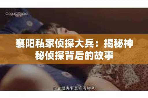 襄阳私家侦探大兵：揭秘神秘侦探背后的故事