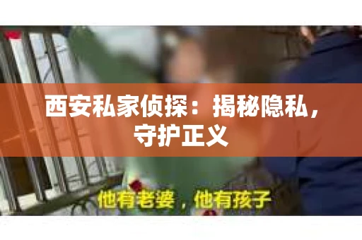 西安私家侦探：揭秘隐私，守护正义