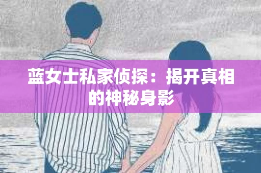 蓝女士私家侦探：揭开真相的神秘身影
