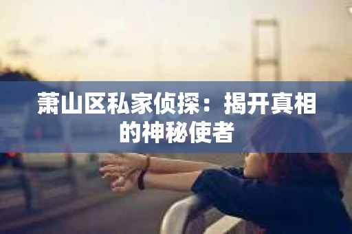 萧山区私家侦探：揭开真相的神秘使者