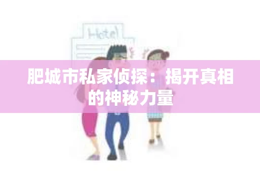 肥城市私家侦探：揭开真相的神秘力量