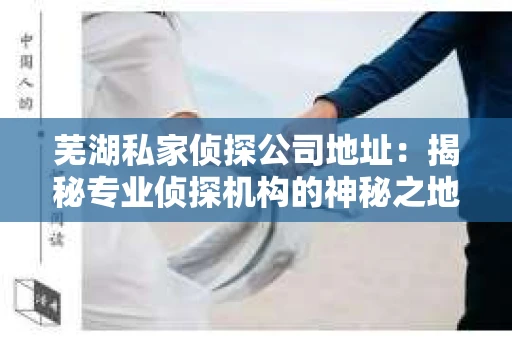 芜湖私家侦探公司地址：揭秘专业侦探机构的神秘之地