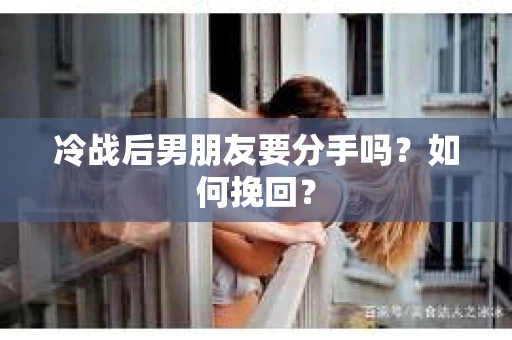 冷战后男朋友要分手吗？如何挽回？