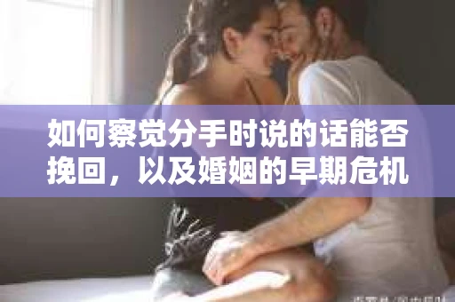 如何察觉分手时说的话能否挽回，以及婚姻的早期危机信号？