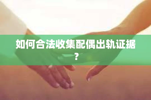 如何合法收集配偶出轨证据？