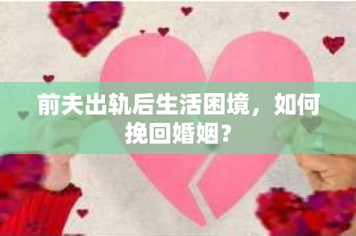 前夫出轨后生活困境，如何挽回婚姻？