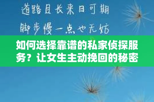 如何选择靠谱的私家侦探服务？让女生主动挽回的秘密武器怎么办？