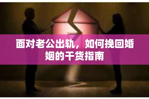 面对老公出轨，如何挽回婚姻的干货指南