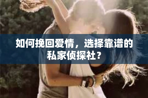 如何挽回爱情,选择靠谱的私家侦探社? 如何挽回爱情,选择靠谱的私家侦探社?