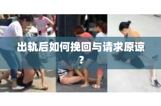 出轨后如何挽回与请求原谅? 出轨后如何挽回与请求原谅?