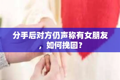 分手后对方仍声称有女朋友，如何挽回？