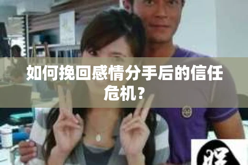 如何挽回感情分手后的信任危机？