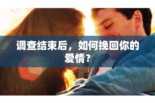 调查结束后，如何挽回你的爱情？