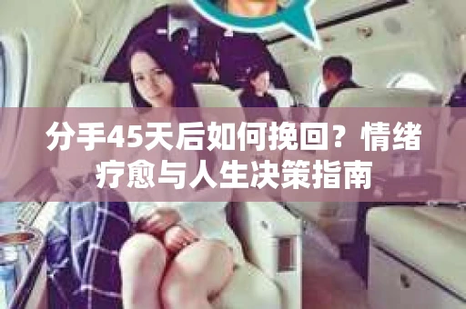 分手45天后如何挽回？情绪疗愈与人生决策指南