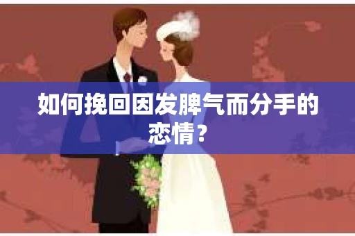 如何挽回因发脾气而分手的恋情？