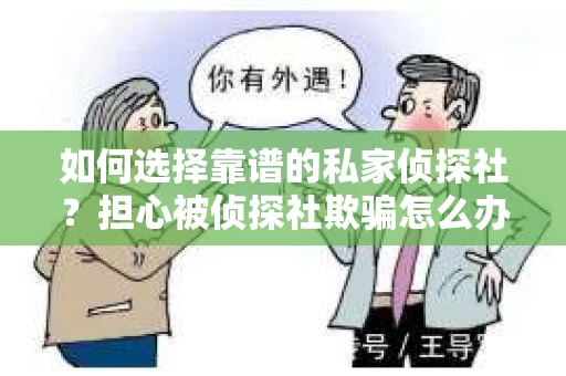 如何选择靠谱的私家侦探社？担心被侦探社欺骗怎么办？