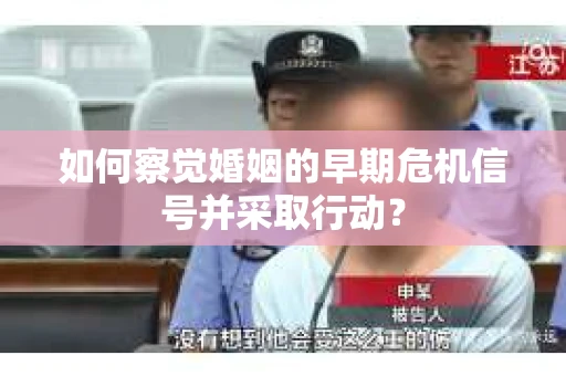 如何察觉婚姻的早期危机信号并采取行动？