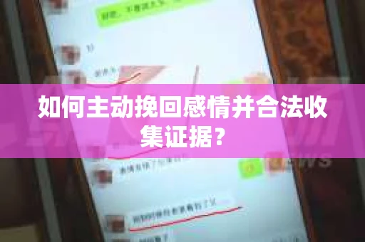 如何主动挽回感情并合法收集证据? 如何主动挽回感情并合法收集证据?
