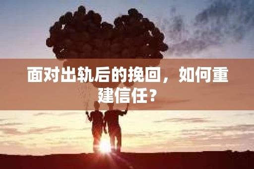 面对出轨后的挽回，如何重建信任？