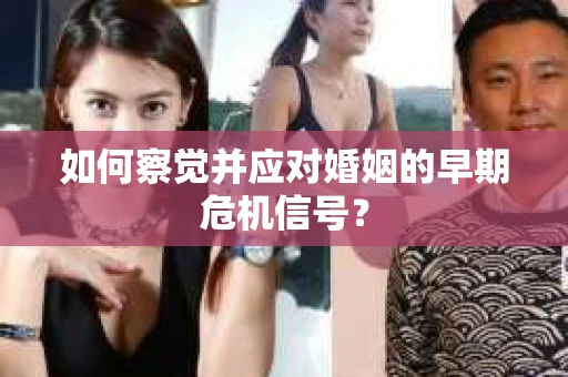 如何察觉并应对婚姻的早期危机信号？