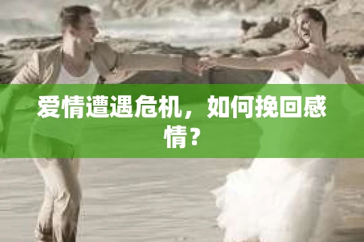爱情遭遇危机，如何挽回感情？