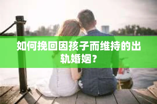如何挽回因孩子而维持的出轨婚姻？