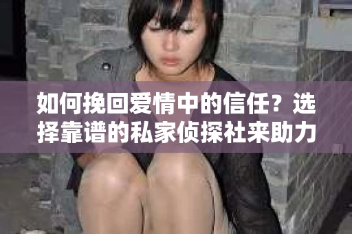 如何挽回爱情中的信任?选择靠谱的私家侦探社来助力 如何挽回爱情中的信任?选择靠谱的私家侦探社来助力