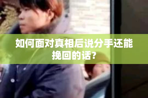 如何面对真相后说分手还能挽回的话？
