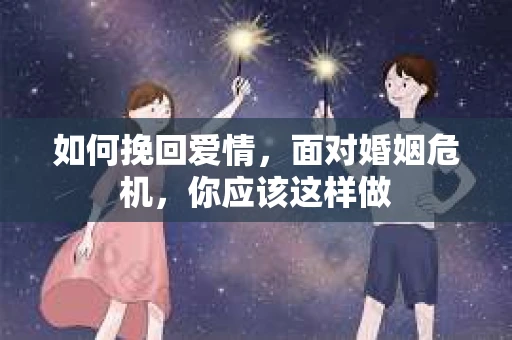 如何挽回爱情，面对婚姻危机，你应该这样做