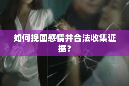 如何挽回感情并合法收集证据？