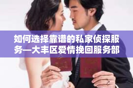 如何选择靠谱的私家侦探服务—大丰区爱情挽回服务部选择指南 如何选择靠谱的私家侦探服务—大丰区爱情挽回服务部选择指南