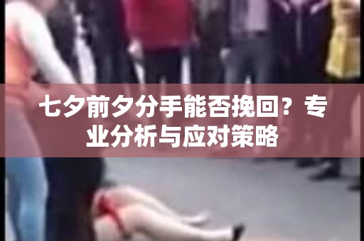 七夕前夕分手能否挽回？专业分析与应对策略
