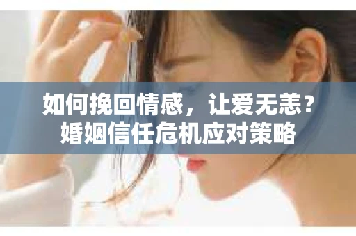 如何挽回情感，让爱无恙？婚姻信任危机应对策略