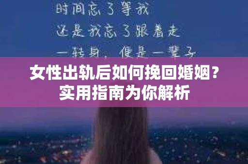 女性出轨后如何挽回婚姻？实用指南为你解析