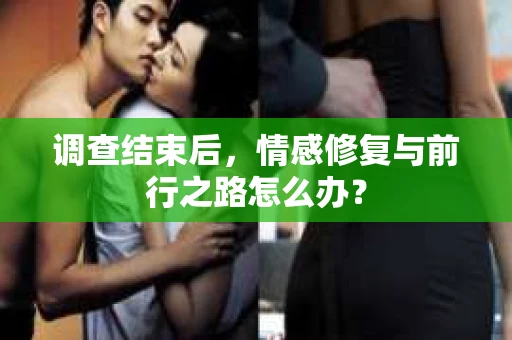 调查结束后，情感修复与前行之路怎么办？