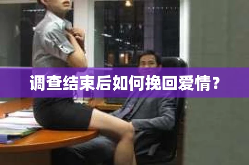 调查结束后如何挽回爱情？