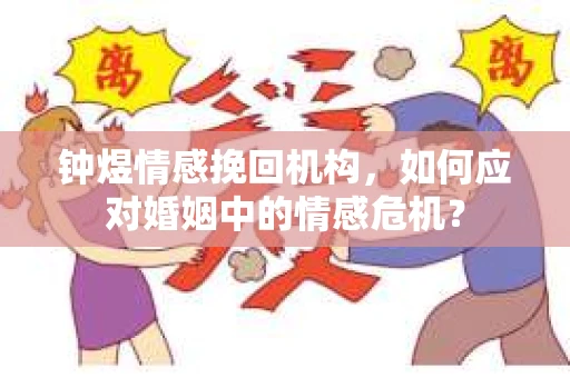 钟煜情感挽回机构，如何应对婚姻中的情感危机？