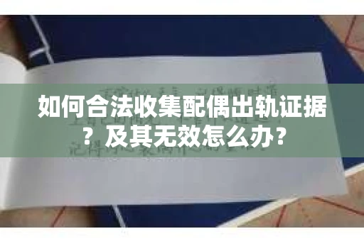 如何合法收集配偶出轨证据？及其无效怎么办？
