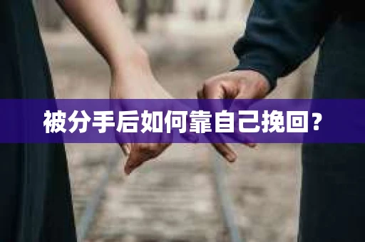 被分手后如何靠自己挽回？
