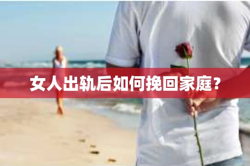 女人出轨后如何挽回家庭？